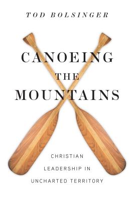 Canoeing the Mountains: Christian Leadership in Uncharted Territory - Bolsinger, Tod