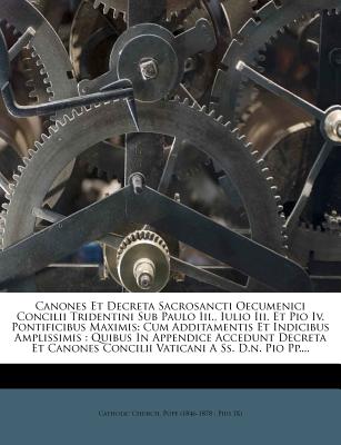 Canones Et Decreta Sacrosancti Oecumenici Concilii Tridentini Sub Paulo III., Iulio III. Et Pio IV. Pontificibus Maximis: Cum Additamentis Et Indicibus Amplissimis: Quibus in Appendice Accedunt Decreta Et Canones Concilii Vaticani a Ss. D.N. Pio Pp.... - Catholic Church Pope (1846-1878 Pius (Creator)