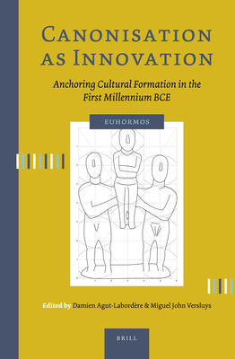 Canonisation as Innovation: Anchoring Cultural Formation in the First Millennium Bce - Agut-Labordre, Damien, and Versluys, Miguel John