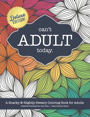 Can't Adult Today: A Snarky & Slightly Sweary Coloring Book for Adults: Great Gift for Nature Lovers, Sarcastic Friends, White Elephant, Millennials, Parents, Relaxation, Sarcastic Friends & Family. Features Flowers, Mandalas, Mushrooms, Cactus & More! - Crazy Diamond Studio