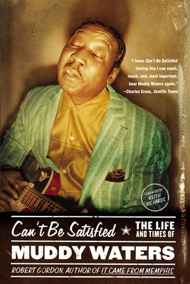 Can't Be Satisfied: The Life and Times of Muddy Waters - Gordon, Robert, PhD