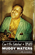 Can't Be Satisfied: The Life and Times of Muddy Waters - Gordon, Robert, PhD, and Richards, Keith (Foreword by)