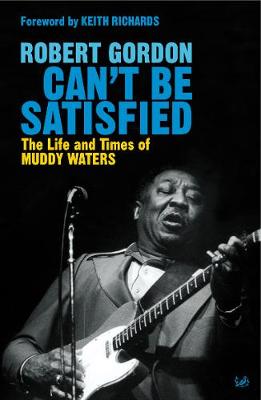 Can't Be Satisfied: The Life and Times of Muddy Waters - Gordon, Robert