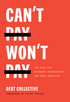 Can't Pay, Won't Pay: The Case for Economic Disobedience and Debt Abolition - Collective, Debt, and Taylor, Astra (Foreword by)