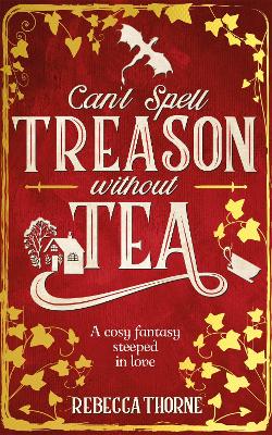 Can't Spell Treason Without Tea: A heart-warming cosy fantasy - Legends & Lattes but with tea! - Thorne, Rebecca