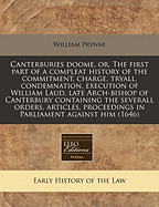 Canterburies Doome, Or, the First Part of a Compleat History of the Commitment, Charge, Tryall, Condemnation, Execution of William Laud, Late Arch-Bishop of Canterbury Containing the Severall Orders, Articles, Proceedings in Parliament Against Him (1646) - Prynne, William