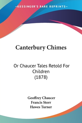 Canterbury Chimes: Or Chaucer Tales Retold For Children (1878) - Chaucer, Geoffrey, and Francis Storr (Editor), and Hawes Turner (Editor)