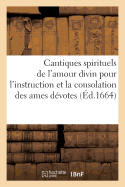 Cantiques Spirituels de l'Amour Divin Pour l'Instruction Et La Consolation Des Ames D?votes,: Composez Par Un P?re de la Compagnie de J?sus. Derni?re ?dition, Revue, Corrig?e Et Augment?e