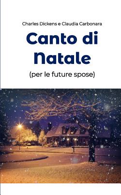 Canto di Natale (per le future spose): La pi? classica fiaba di Natale diventa una guida per chi ? prossima alle nozze - Carbonara, C Dickens E C