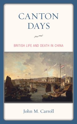 Canton Days: British Life and Death in China - Carroll, John M