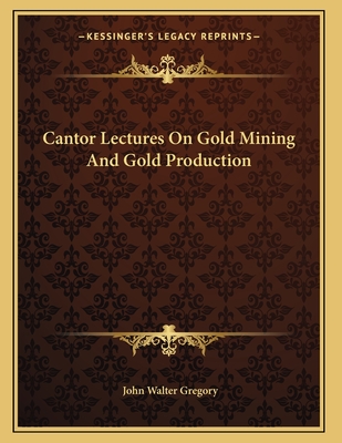 Cantor Lectures on Gold Mining and Gold Production - Gregory, John Walter