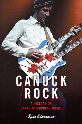 Canuck Rock: A History of Canadian Popular Music - Edwardson, Ryan