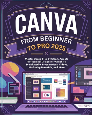 Canva From Beginner to Pro: Master Canva Step by Step to Create Professional Designs for Graphics, Social Media, Presentations, Videos, Marketing Materials, and More - Jaxon Strathmore