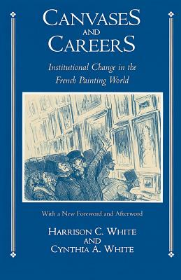 Canvases and Careers: Institutional Change in the French Painting World - White, Harrison C, and White, Cynthia A