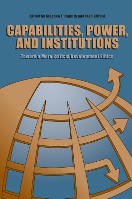 Capabilities, Power, and Institutions: Toward a More Critical Development Ethics - Esquith, Stephen L. (Editor), and Gifford, Fred (Editor)