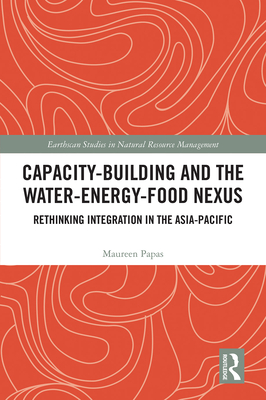 Capacity-Building and the Water-Energy-Food Nexus: Rethinking Integration in the Asia-Pacific - Papas, Maureen