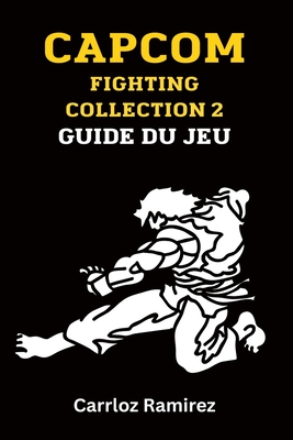 Capcom Fighting Collection 2 Guide du jeu: D?bloquez des combattants, perfectionnez des combos et dominez l'ar?ne - Weiss, Nicole (Translated by), and Ramirez, Carloz