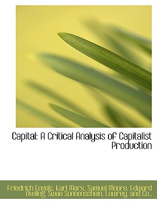 Capital: A Critical Analysis of Capitalist Production - Engels, Friedrich, and Marx, Karl, and Moore, Samuel