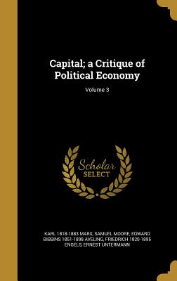 Capital; a Critique of Political Economy; Volume 3 - Marx, Karl 1818-1883, and Moore, Samuel, and Aveling, Edward Bibbins 1851-1898