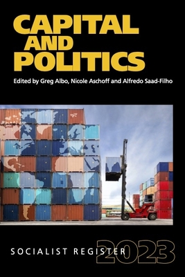 Capital and Politics: Socialist Register 2023 - Albo, Greg (Editor), and Saad-Filho, Alfredo (Editor), and Aschoff, Nicole (Editor)