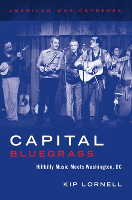 Capital Bluegrass: Hillbilly Music Meets Washington, DC - Lornell, Kip