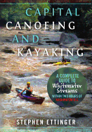 Capital Canoeing and Kayaking: A Complete Guide to Whitewater Streams within about Two Hours of Washington DC.