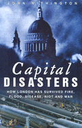 Capital Disasters: How London Has Survived Fire, Flood, Disease, Riot and War