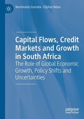 Capital Flows, Credit Markets and Growth in South Africa: The Role of Global Economic Growth, Policy Shifts and Uncertainties - Gumata, Nombulelo, and Ndou, Eliphas