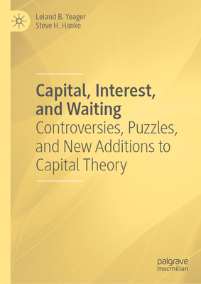 Capital, Interest, and Waiting: Controversies, Puzzles, and New Additions to Capital Theory - Yeager, Leland B., and Hanke, Steve H.