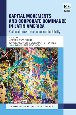Capital Movements and Corporate Dominance in Latin America: Reduced Growth and Increased Instability - Levy-Orlik, Noemi (Editor), and Bustamante-Torres, Jorge A (Editor), and Rochon, Louis-Philippe (Editor)