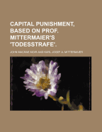 Capital Punishment, Based on Prof. Mittermaier's 'Todesstrafe'.