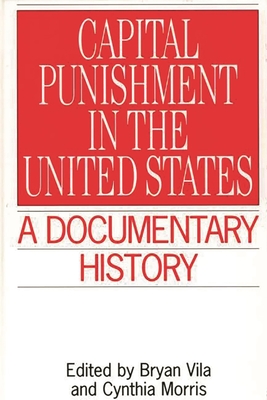 Capital Punishment in the United States: A Documentary History - Morris, Cynthia, Professor, and Vila, Bryan