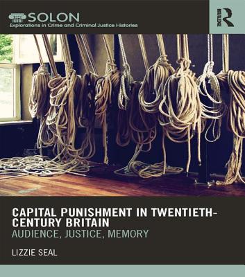 Capital Punishment in Twentieth-Century Britain: Audience, Justice, Memory - Seal, Lizzie