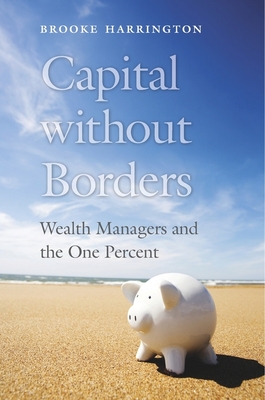 Capital Without Borders: Wealth Managers and the One Percent - Harrington, Brooke