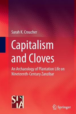 Capitalism and Cloves: An Archaeology of Plantation Life on Nineteenth-Century Zanzibar - Croucher, Sarah K