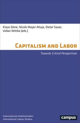 Capitalism and Labor: Towards Critical Perspectives - Dorre, Klaus (Editor), and Mayer-Ahuja, Nicole (Editor), and Sauer, Dieter (Editor)