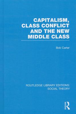 Capitalism, Class Conflict and the New Middle Class - Carter, Bob, Dr.