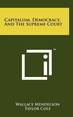 Capitalism, Democracy, And The Supreme Court - Mendelson, Wallace, and Cole, Taylor (Editor)