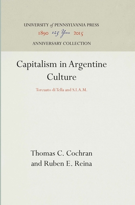 Capitalism in Argentine Culture: Torcuato di Tella and S.I.A.M. - Cochran, Thomas C., and Reina, Ruben E.