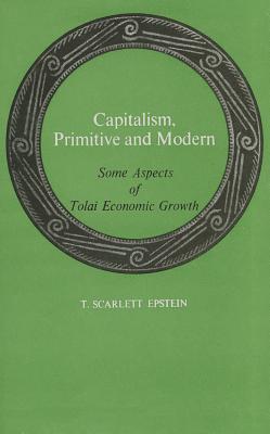 Capitalism, Primitive and Modern: Some Aspects of Tolai Economic Growth - Epstein, T Scarlett (Editor)