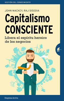 Capitalismo Consciente - Mackey, John, and Sisodia, Rajendra, and Barguanao Viana, Alfonso