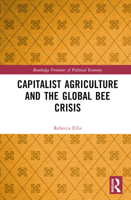 Capitalist Agriculture and the Global Bee Crisis - Ellis, Rebecca