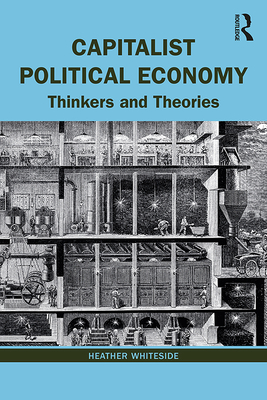 Capitalist Political Economy: Thinkers and Theories - Whiteside, Heather