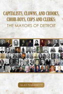 Capitalists, Clowns, and Crooks, Choir-boys, Cops and Clerks: The Mayors of Detroit