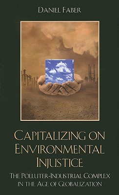 Capitalizing on Environmental Injustice: The Polluter-Industrial Complex in the Age of Globalization - Faber, Daniel