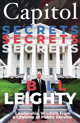 Capitol Secrets: Leadership Wisdom from a Lifetime of Public Service - Leighty, Bill