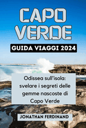Capo Verde Guida Viaggi 2024: Odissea sull'isola: svelare i segreti delle gemme nascoste di Capo Verde