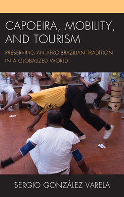 Capoeira, Mobility, and Tourism: Preserving an Afro-Brazilian Tradition in a Globalized World - Varela, Sergio Gonzlez