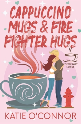 Cappuccino Mugs and Fire Fighter Hugs (The Coffee Loft Series) - O'Connor, Katie