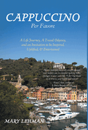 Cappuccino Per Favore: A Life Journey, A Travel Odyssey, and an Invitation to be Inspired, Uplifted, & Entertained